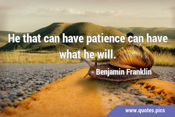 He that can have patience can have what he …