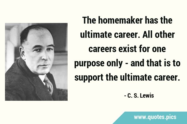 The homemaker has the ultimate career. All other careers exist for one purpose only - and that is …