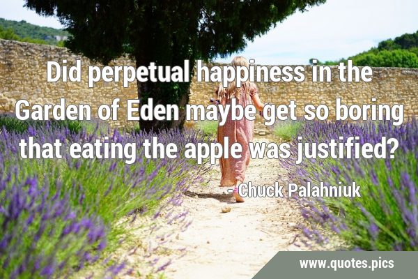 Did perpetual happiness in the Garden of Eden maybe get so boring that eating the apple was …