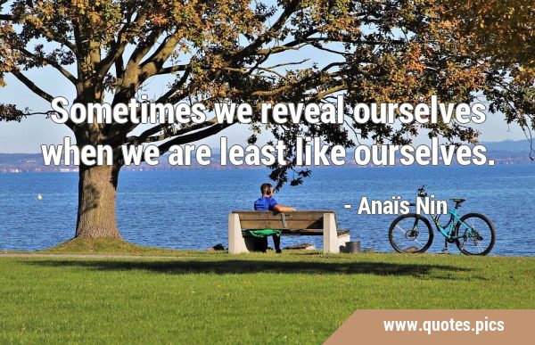 Sometimes we reveal ourselves when we are least like …