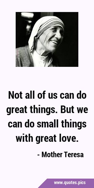 Not all of us can do great things. But we can do small things with great …
