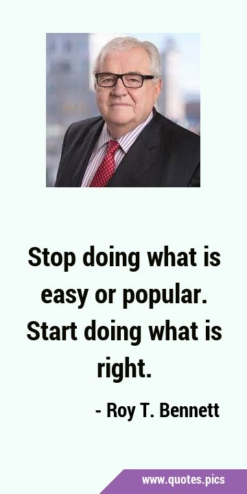 Stop doing what is easy or popular. Start doing what is …