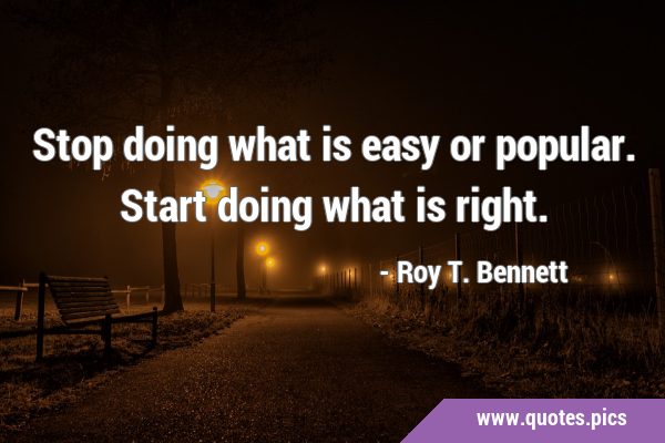 Stop doing what is easy or popular. Start doing what is …
