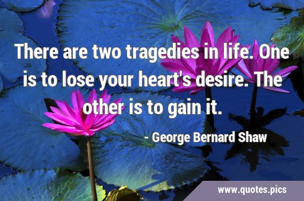 There are two tragedies in life. One is to lose your heart