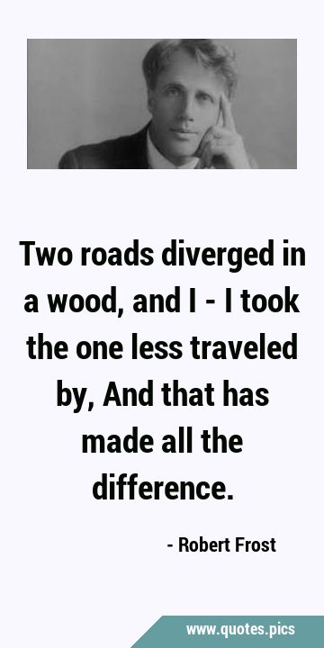 Two roads diverged in a wood, and I - I took the one less traveled by, And that has made all the …