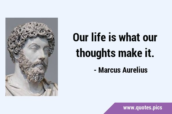 Our life is what our thoughts make …