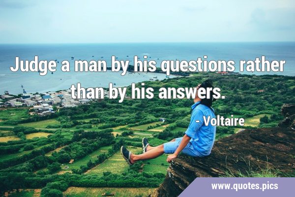 Judge a man by his questions rather than by his …