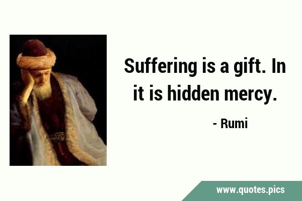 Suffering is a gift. In it is hidden …