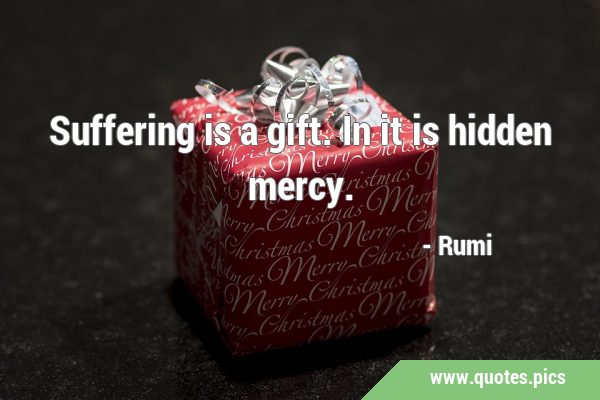 Suffering is a gift. In it is hidden …