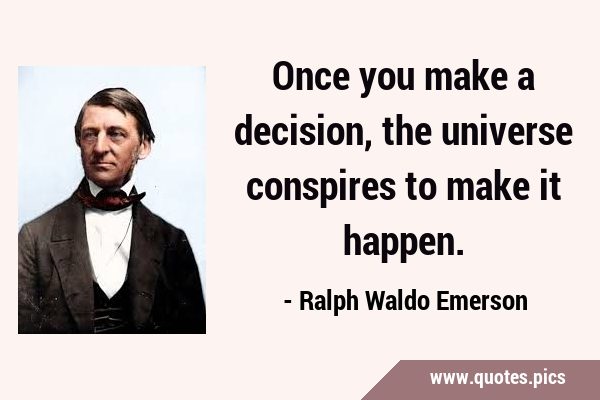 Once you make a decision, the universe conspires to make it …