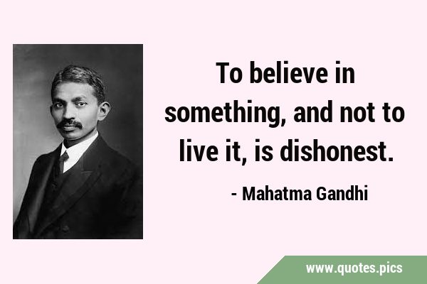 To believe in something, and not to live it, is …
