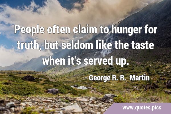 People often claim to hunger for truth, but seldom like the taste when it