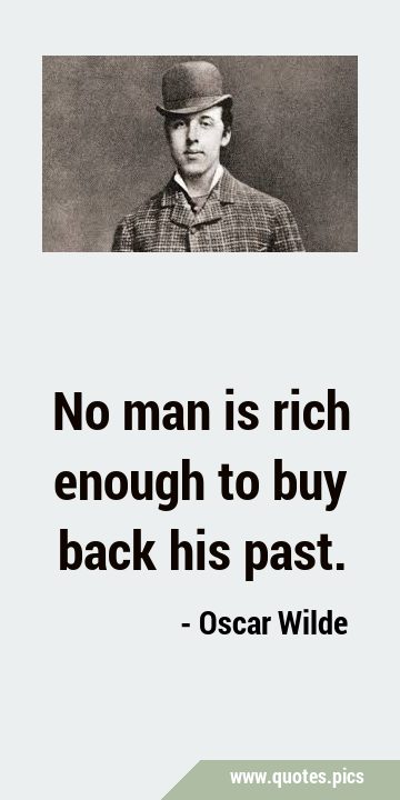 No man is rich enough to buy back his …