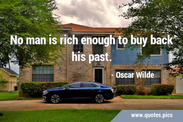 No man is rich enough to buy back his …