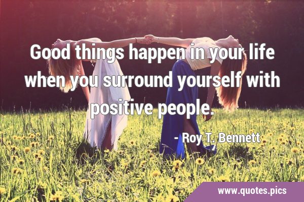 Good things happen in your life when you surround yourself with positive …