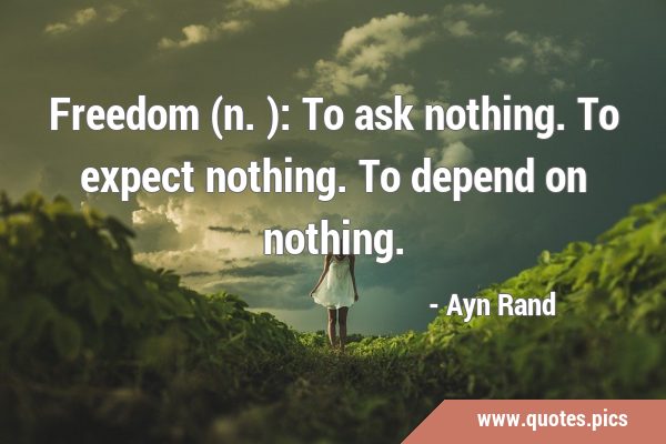 Freedom (n.): To ask nothing. To expect nothing. To depend on …