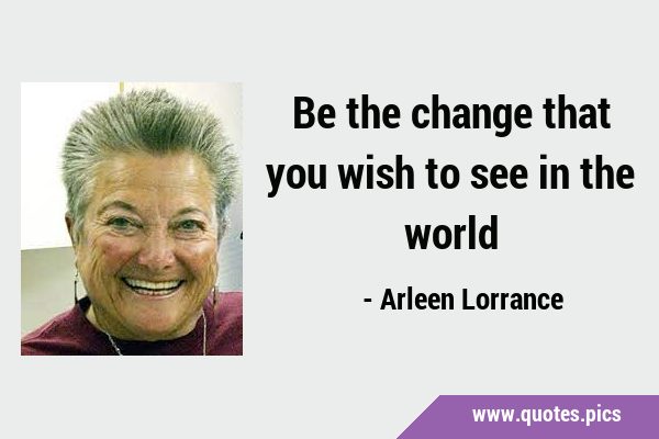 Be the change that you wish to see in the …