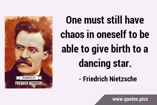 One must still have chaos in oneself to be able to give birth to a dancing …