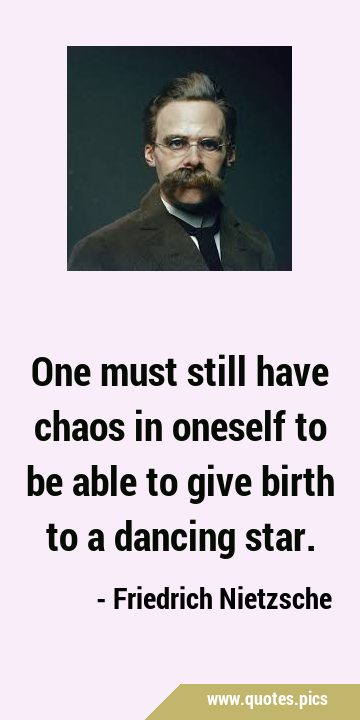 One must still have chaos in oneself to be able to give birth to a dancing …