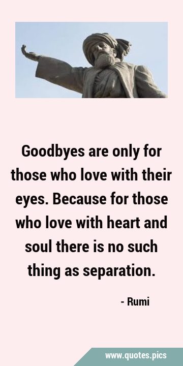 Goodbyes are only for those who love with their eyes. Because for those who love with heart and …
