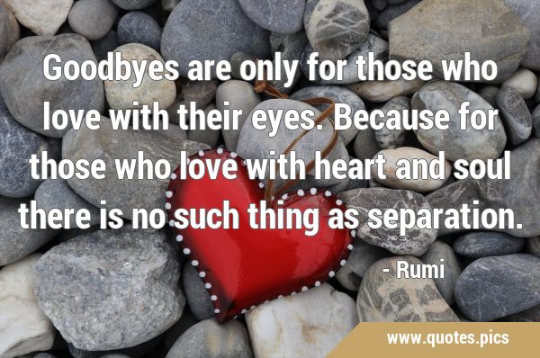 Goodbyes are only for those who love with their eyes. Because for those who love with heart and …