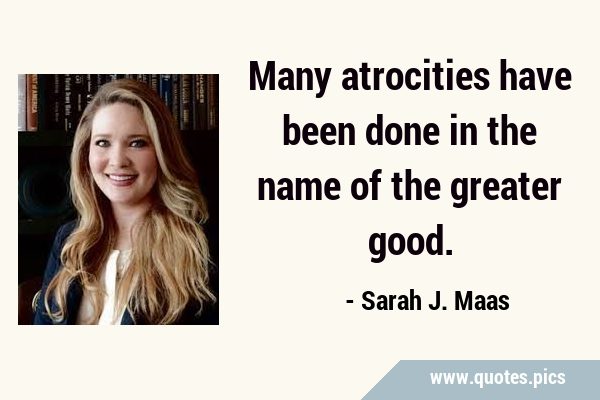 Many atrocities have been done in the name of the greater …