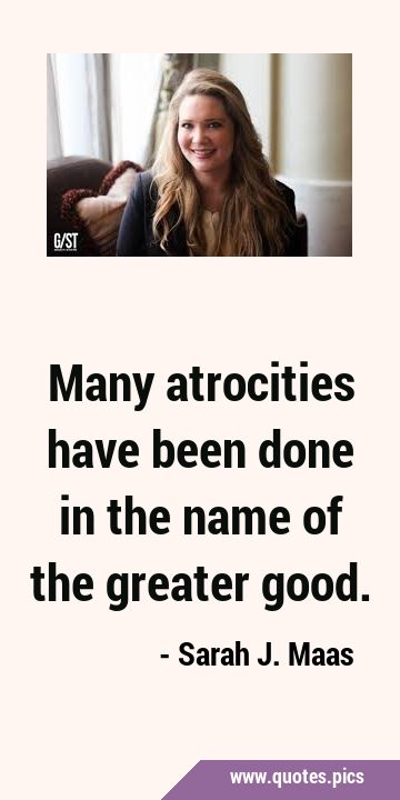 Many atrocities have been done in the name of the greater …