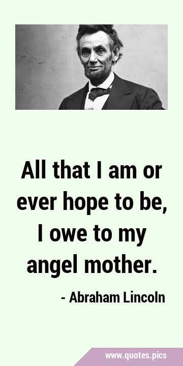 All that I am or ever hope to be, I owe to my angel …