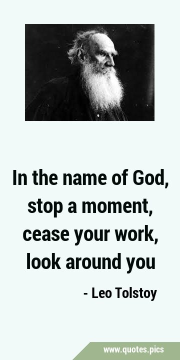 In the name of God, stop a moment, cease your work, look around …