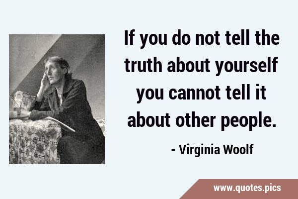 If you do not tell the truth about yourself you cannot tell it about other …