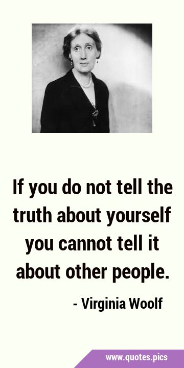 If you do not tell the truth about yourself you cannot tell it about other …