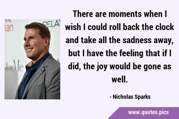 There are moments when I wish I could roll back the clock and take all the sadness away, but I have …