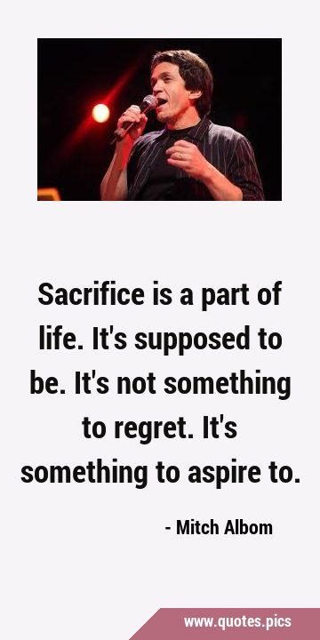 Sacrifice is a part of life. It