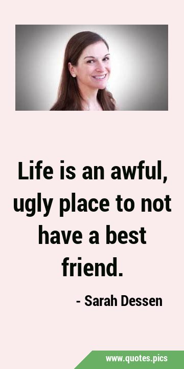Life is an awful, ugly place to not have a best …