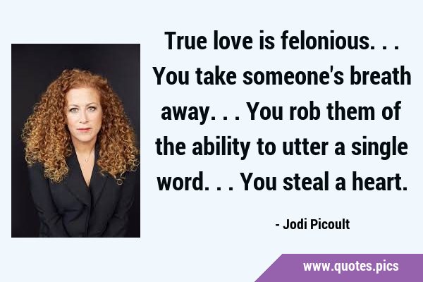 True love is felonious... You take someone