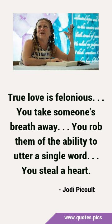 True love is felonious... You take someone