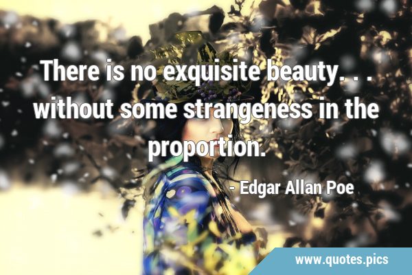 There is no exquisite beauty... without some strangeness in the …