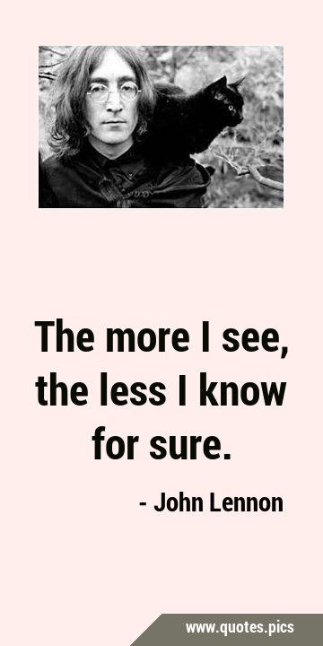 The more I see, the less I know for …