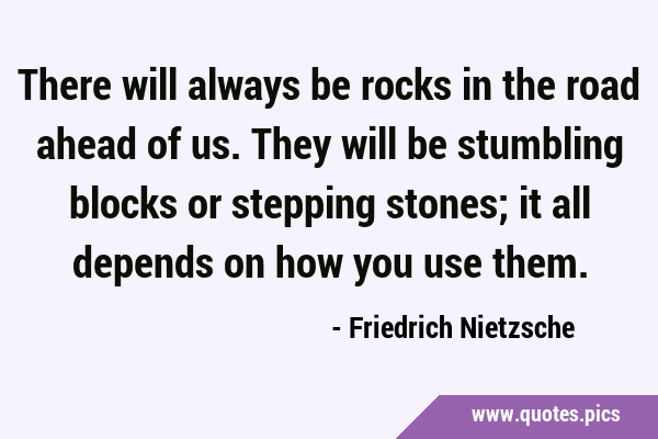 There will always be rocks in the road ahead of us. They will be stumbling blocks or stepping …