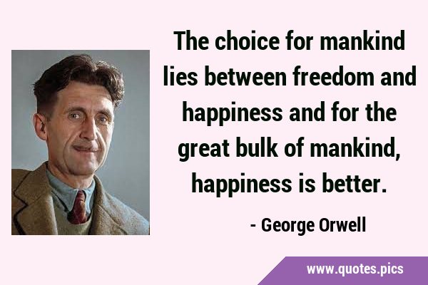 The choice for mankind lies between freedom and happiness and for the great bulk of mankind, …