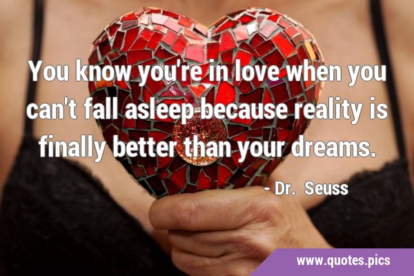 You know you're in love when you can't fall asleep because reality is finally better than your …