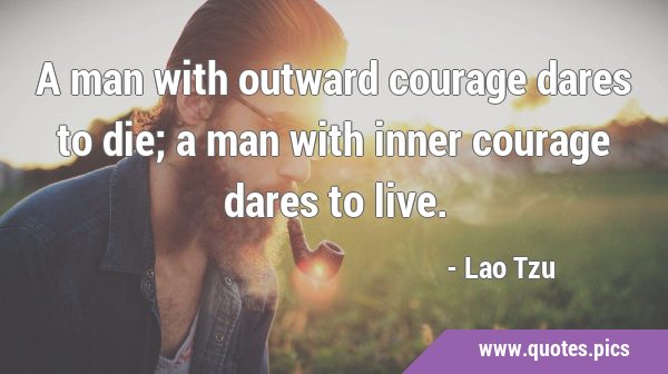 A man with outward courage dares to die; a man with inner courage dares to …