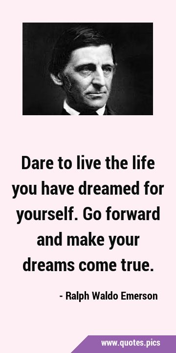 Dare to live the life you have dreamed for yourself. Go forward and make your dreams come …