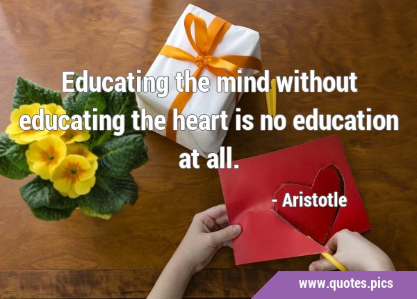 Educating the mind without educating the heart is no education at …
