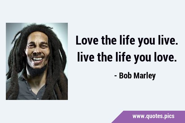 Love the life you live. live the life you …