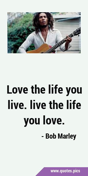 Love the life you live. live the life you …