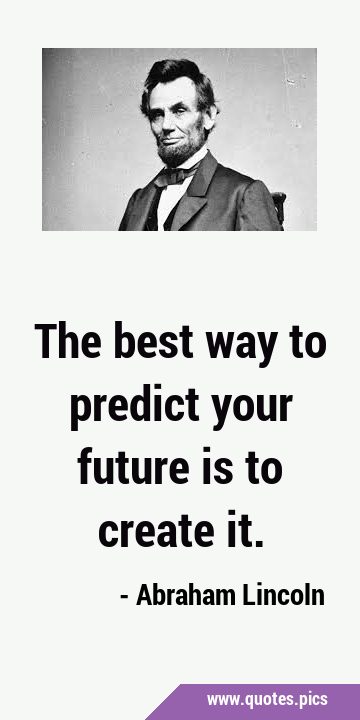 The best way to predict your future is to create …