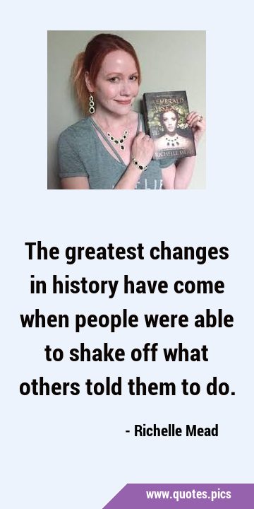 The greatest changes in history have come when people were able to shake off what others told them …