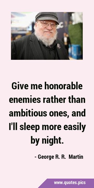 Give me honorable enemies rather than ambitious ones, and I