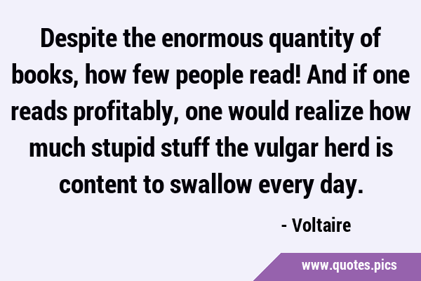 Despite the enormous quantity of books, how few people read! And if one reads profitably, one would …
